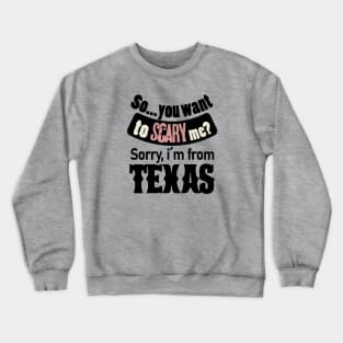 So you want to scary me? Sorry, i´m from Texas Crewneck Sweatshirt